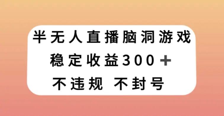 半无人直播脑洞小游戏，每天收入300+，保姆式教学小白轻松上手【揭秘】-航海圈