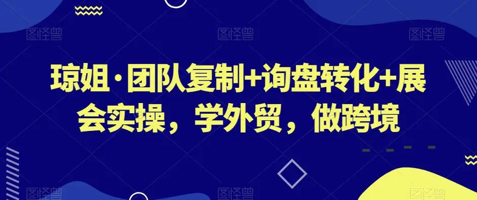 琼姐·团队复制+询盘转化+展会实操，学外贸，做跨境-航海圈