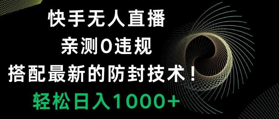 快手无人直播，0违规，搭配最新的防封技术！轻松日入1000+-航海圈