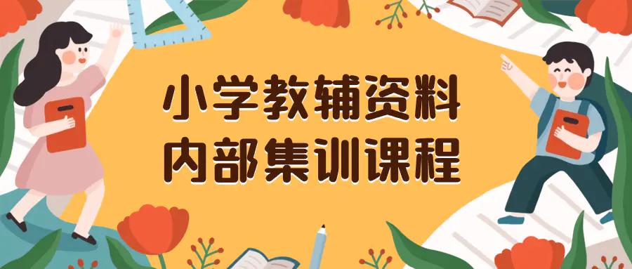 小学教辅资料，内部集训保姆级教程。私域一单收益29-129（教程+资料）-航海圈