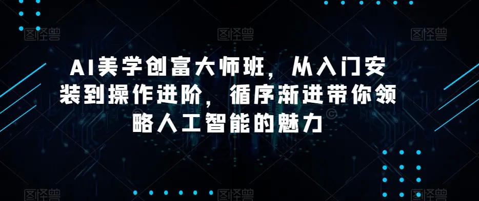 AI美学创富大师班，从入门安装到操作进阶，循序渐进带你领略人工智能的魅力-航海圈