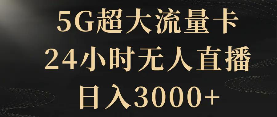 5G超大流量卡，24小时无人直播，日入3000+-航海圈