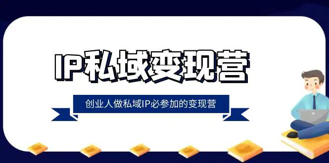 IP私域-变现营，创业人做私域IP必参加的变现营（22节课）-航海圈