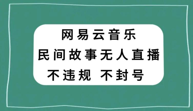 网易云民间故事无人直播，零投入低风险、人人可做【揭秘】-航海圈