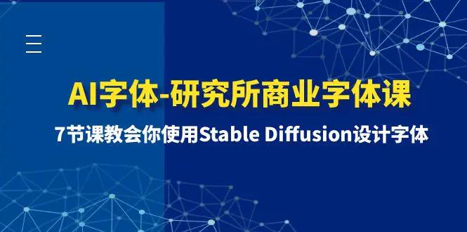 AI字体-研究所商业字体课-第1期：7节课教会你使用Stable Diffusion设计字体-航海圈
