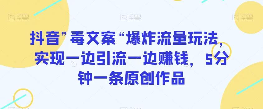抖音”毒文案“爆炸流量玩法，实现一边引流一边赚钱，5分钟一条原创作品【揭秘】-航海圈