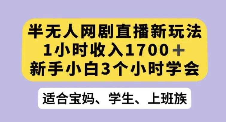半无人网剧直播新玩法，1小时收入1700+，新手小白3小时学会【揭秘】-航海圈