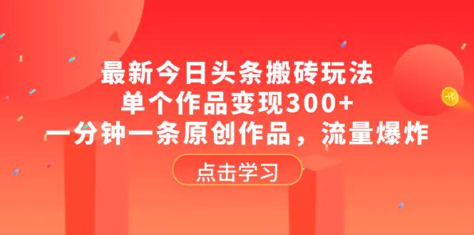 最新今日头条搬砖玩法，单个作品变现300+，一分钟一条原创作品，流量爆炸-航海圈
