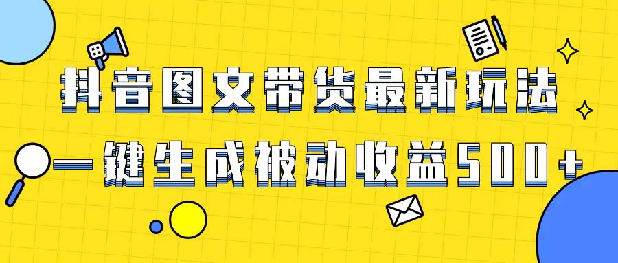 爆火抖音图文带货项目，最新玩法一键生成，单日轻松被动收益500+-航海圈