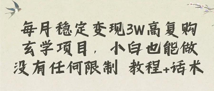每月稳定变现3W高复购玄学项目，小白也能做没有任何限制 教程+话术-航海圈