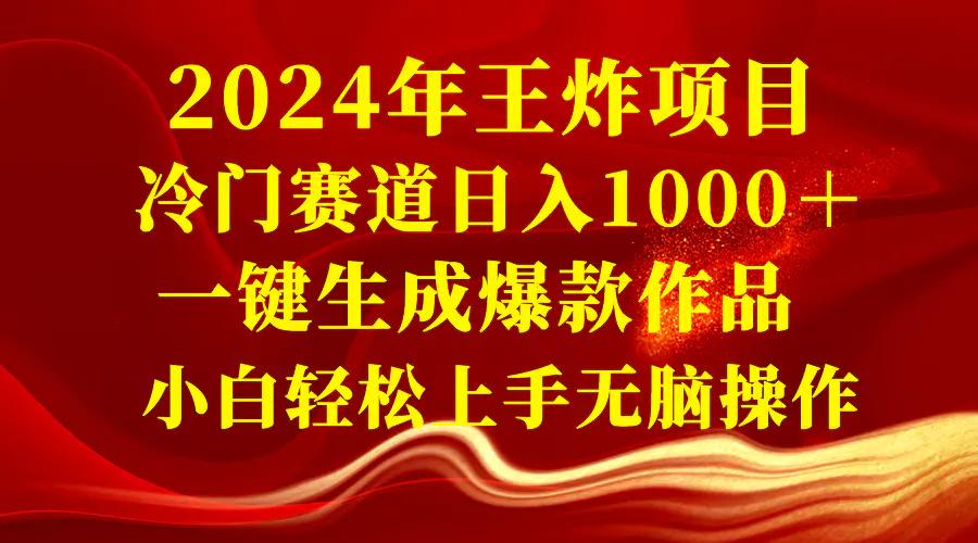 2024年王炸项目 冷门赛道日入1000＋一键生成爆款作品 小白轻松上手无脑操作-航海圈