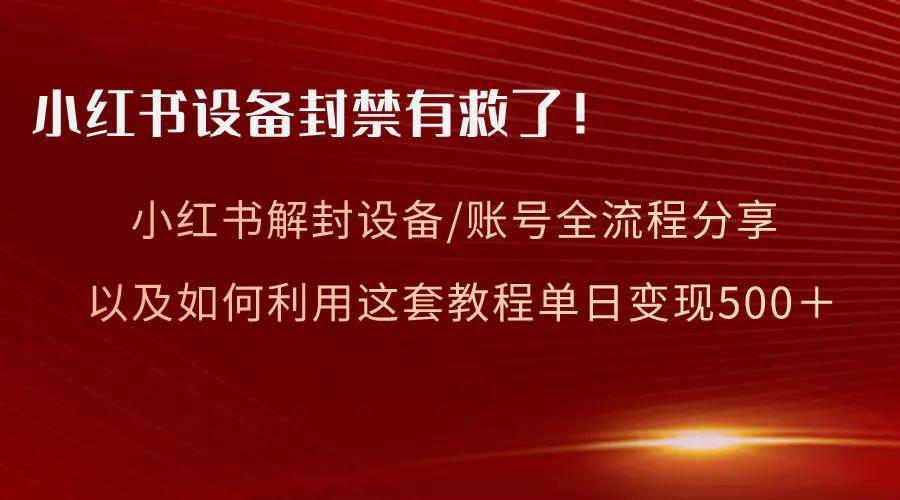小红书设备及账号解封全流程分享，亲测有效，以及如何利用教程变现-航海圈