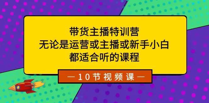带货主播特训营：无论是运营或主播或新手小白，都适合听的课程-航海圈