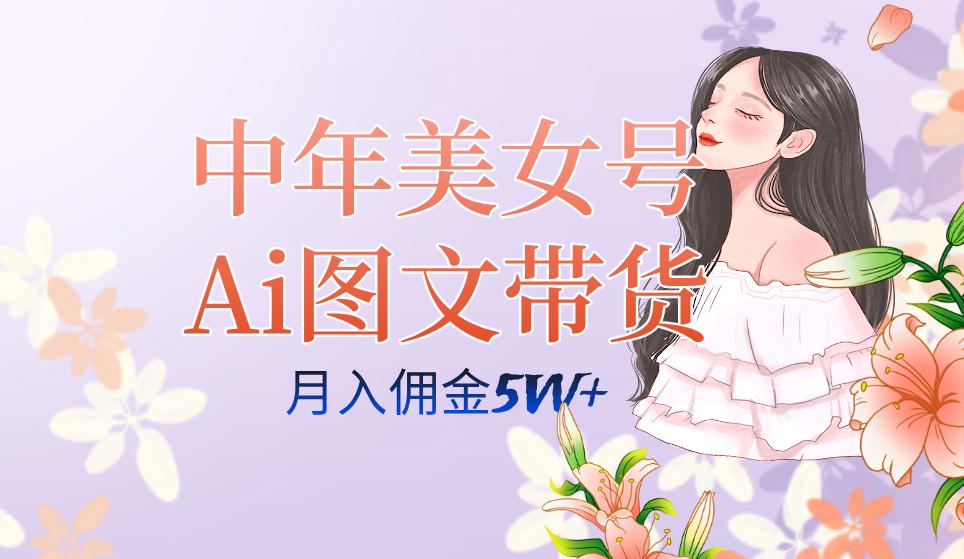 中年美女号ai图文带货3.0玩法，单号月入五位数，可多账号矩阵，全AI创作…-航海圈