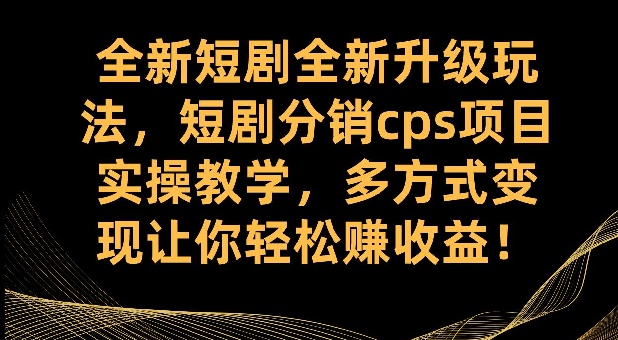 全新短剧全新升级玩法，短剧分销cps项目实操教学 多方式变现让你轻松赚收益-航海圈