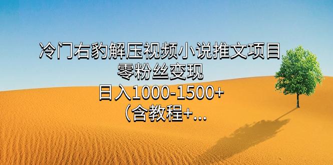 冷门右豹解压视频小说推文项目，零粉丝变现，日入1000-1500+。（含教程+…-航海圈