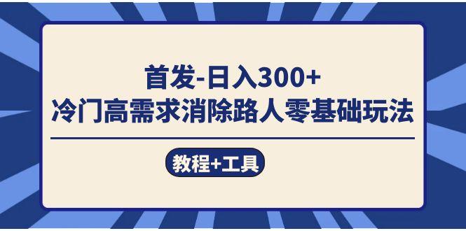 首发日入300+  冷门高需求消除路人零基础玩法（教程+工具）-航海圈