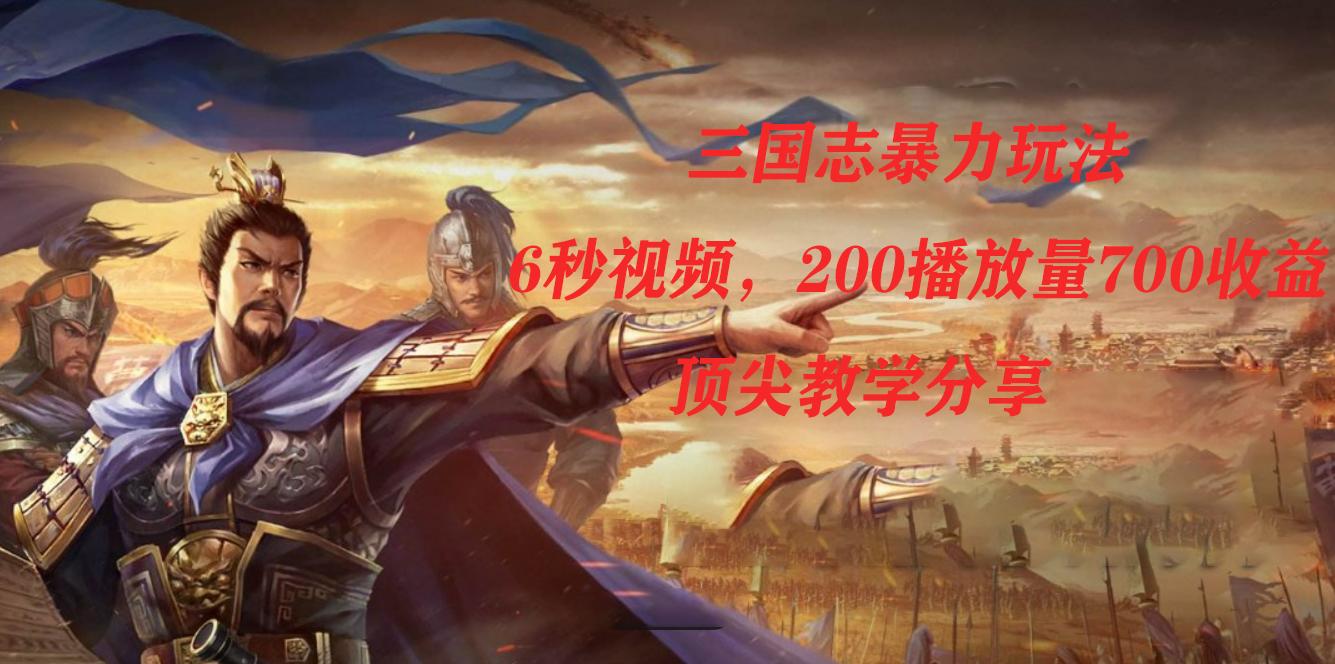 三国志暴力玩法，6秒视频，200播放量700收益，顶尖教学分享-航海圈