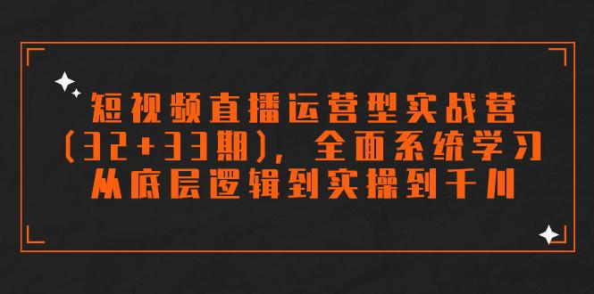 短视频直播运营型实战营(32+33期)，全面系统学习，从底层逻辑到实操到千川-航海圈