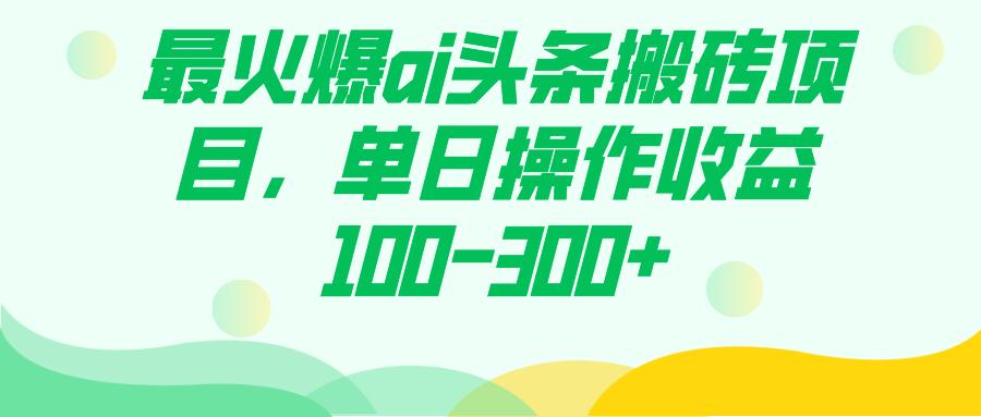 最火爆ai头条搬砖项目，单日操作收益100-300+-航海圈