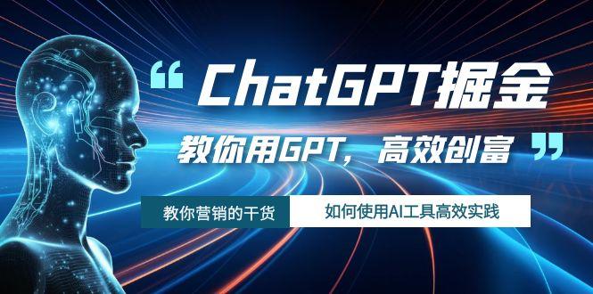 ChatGPT掘金，教你用GPT，高效创富！如何使用AI工具高效实践-航海圈