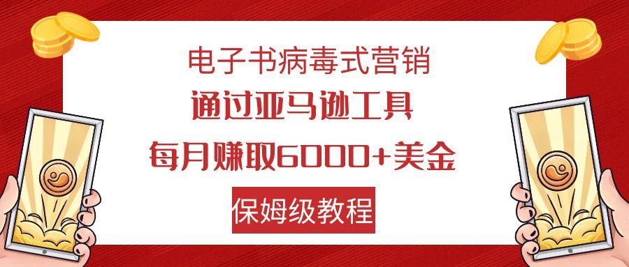 电子书病毒式营销 通过亚马逊工具每月赚6000+美金 小白轻松上手 保姆级教程-航海圈