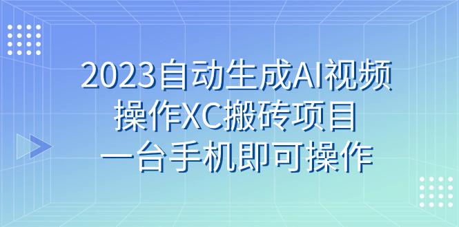 2023自动生成AI视频操作XC搬砖项目，一台手机即可操作-航海圈