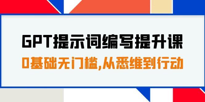 GPT提示词编写提升课，0基础无门槛，从悉维到行动，30天16个课时-航海圈