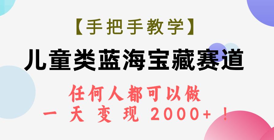 【手把手教学】儿童类蓝海宝藏赛道，任何人都可以做，一天轻松变现2000+！-航海圈