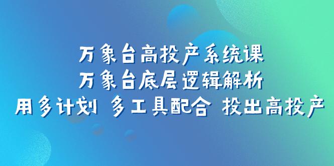 万象台高投产系统课：万象台底层逻辑解析 用多计划 多工具配合 投出高投产-航海圈