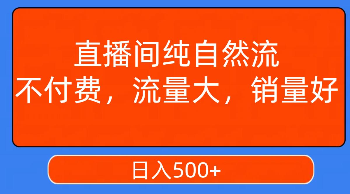 直播间纯自然流，不付费，流量大，销量好，日入500+-航海圈