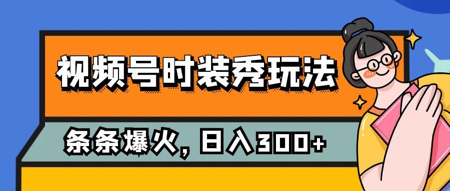 视频号时装秀玩法，条条流量2W+，保姆级教学，每天5分钟收入300+-航海圈