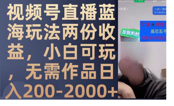 视频号直播蓝海玩法两份收益，小白可玩，无需作品日入200-2000+-航海圈