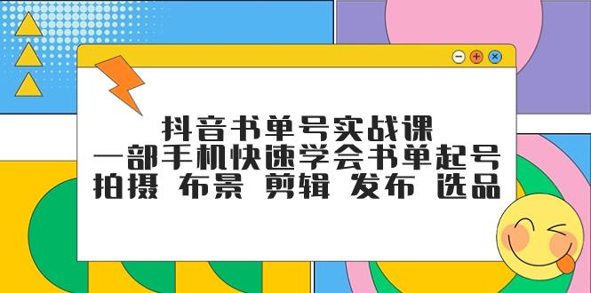 抖音书单号实战课，一部手机快速学会书单起号 拍摄 布景 剪辑 发布 选品-航海圈