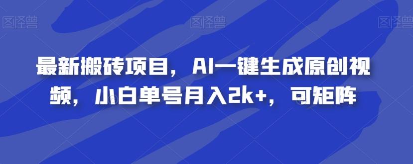 最新搬砖项目，AI一键生成原创视频，小白单号月入2k+，可矩阵-航海圈