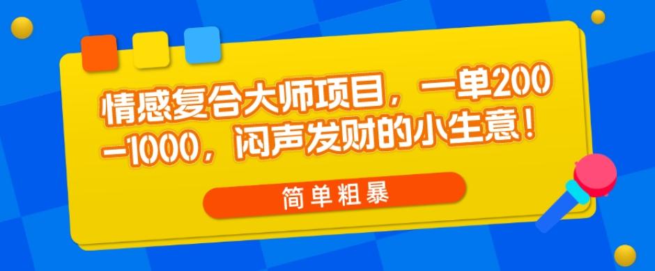 情感复合大师项目，一单200-1000，闷声发财的小生意，简单粗暴！-航海圈