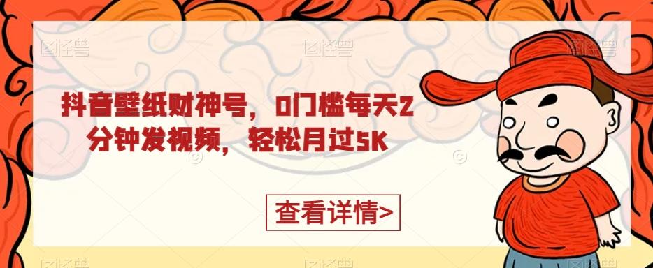 抖音壁纸财神号，0门槛每天2分钟发视频，轻松月过5K-航海圈
