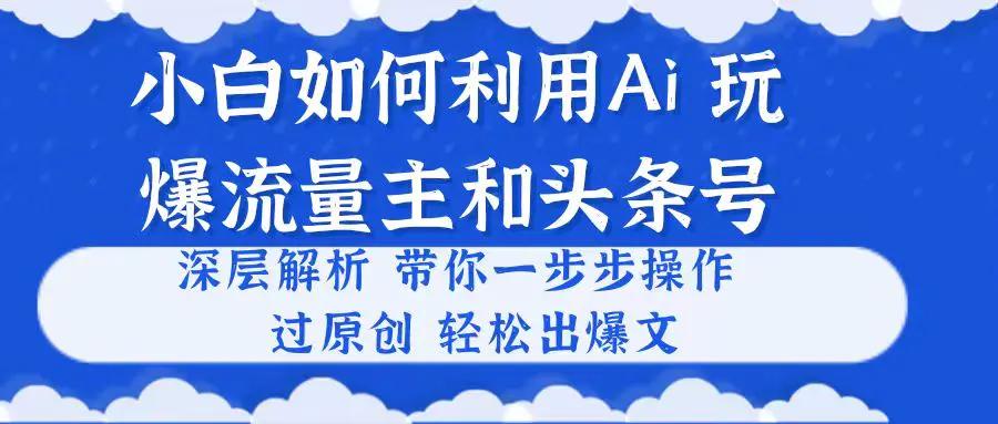 小白如何利用Ai，完爆流量主和头条号 深层解析，一步步操作，过原创出爆文-航海圈