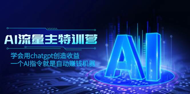 AI流量主训练营，学会用chatgpt创造收益，一个AI指令就是自动赚钱机器-航海圈