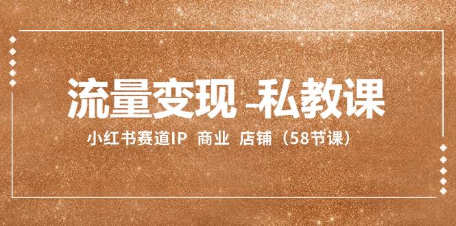 流量变现-私教课：小红书赛道IP  商业  店铺（58节课）-航海圈