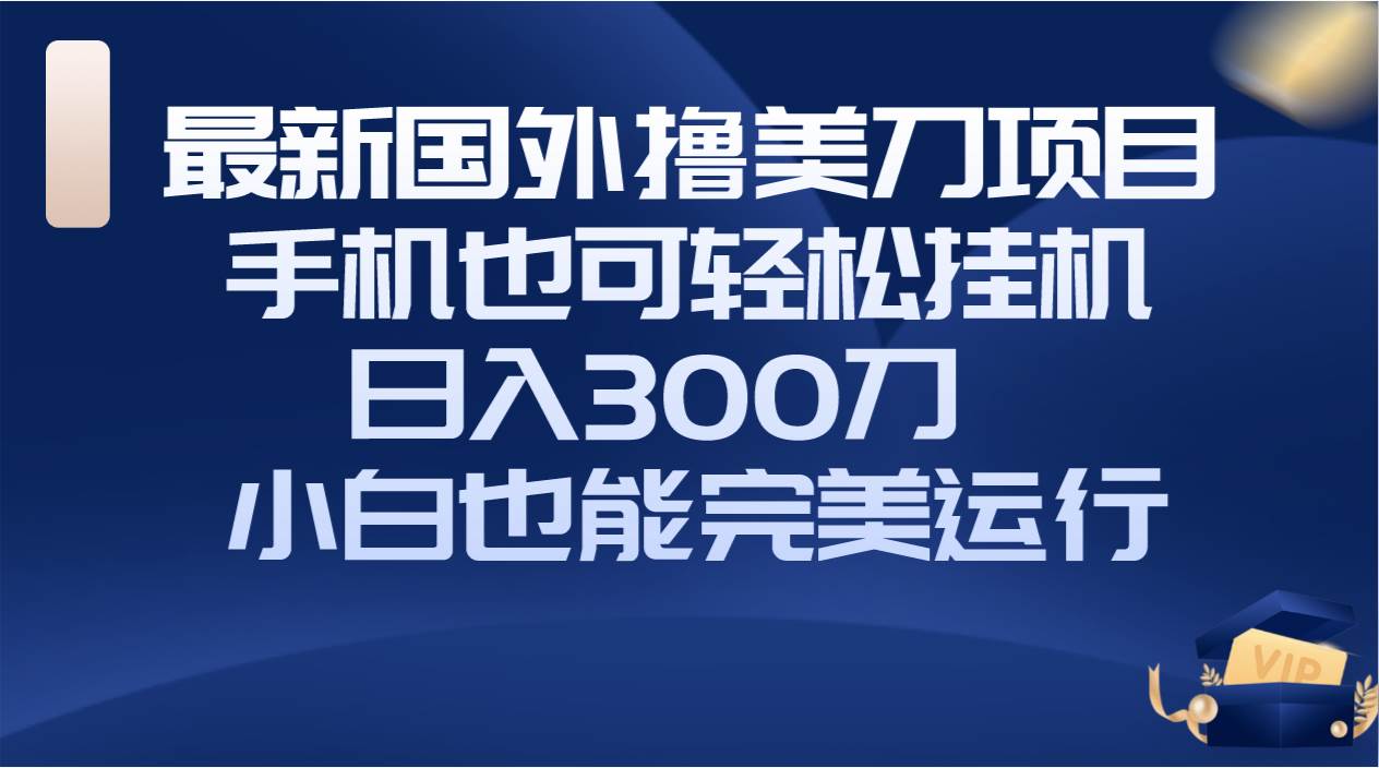 国外撸美刀项目，手机也可操作，轻松挂机操作，日入300刀 小白也能完美运行-航海圈