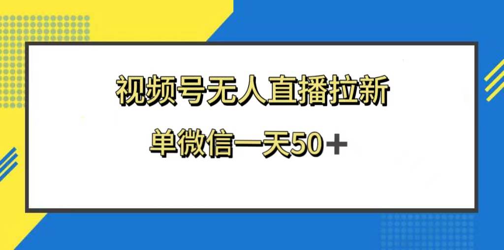 视频号无人直播拉新，新老用户都有收益，单微信一天50-航海圈