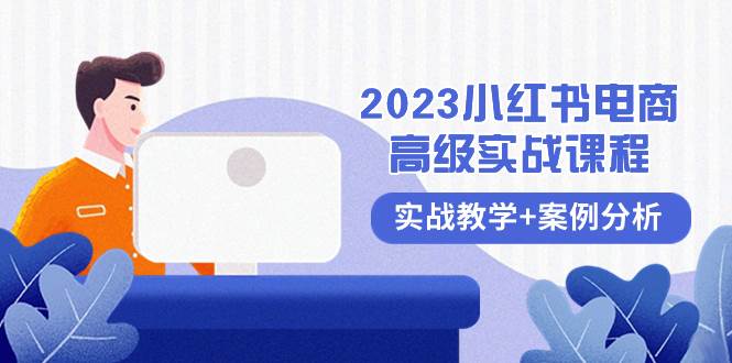 2023小红书-电商高级实战课程，实战教学 案例分析（38节课）-航海圈