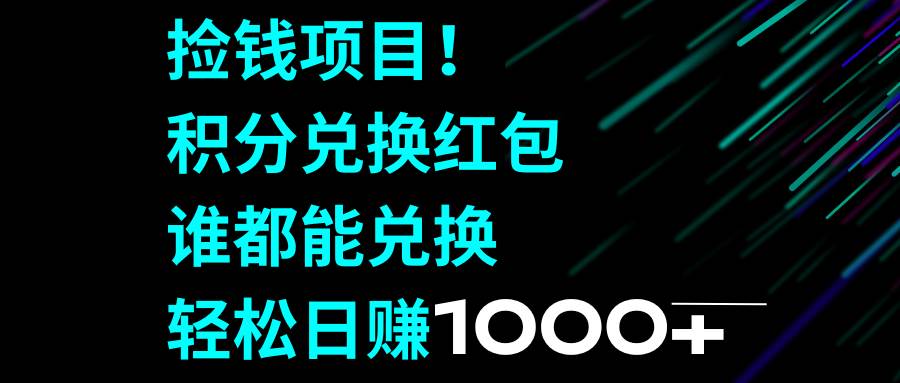 捡钱项目！积分兑换红包，谁都能兑换，轻松日赚1000-航海圈