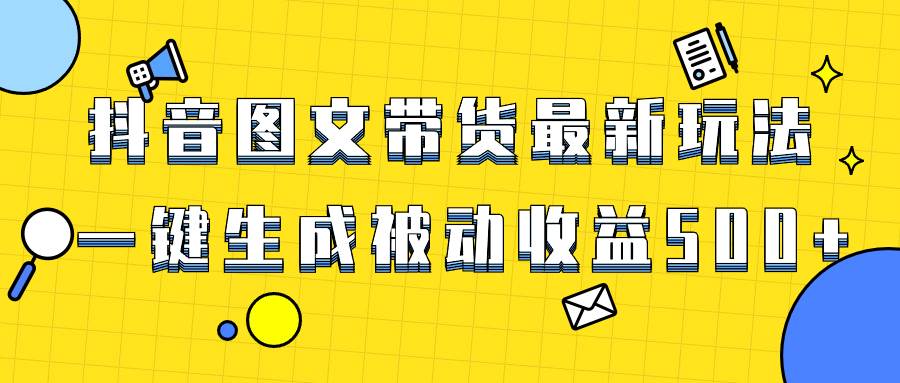 爆火抖音图文带货项目，最新玩法一键生成，单日轻松被动收益500-航海圈