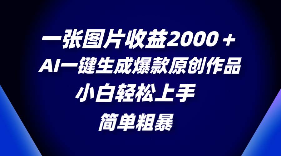 一张图片收益2000＋，AI一键生成爆款原创作品，简单粗暴，小白轻松上手-航海圈