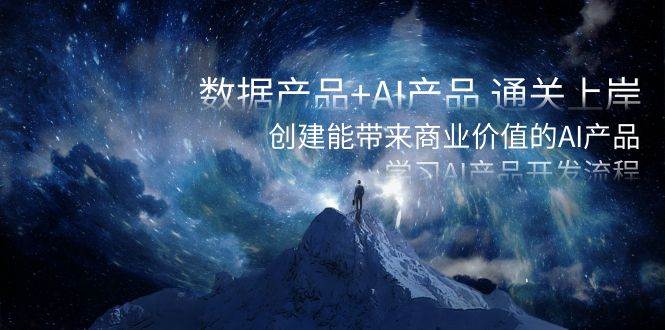 数据产品 AI产品 通关上岸，创建能带来商业价值的AI产品，学习AI产品开发-航海圈