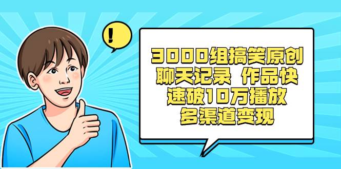 3000组搞笑原创聊天记录 作品快速破10万播放 多渠道变现-航海圈