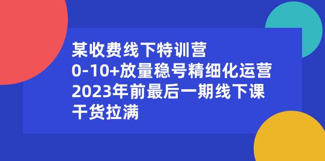 某收费线下特训营：0-10 放量稳号精细化运营，2023年前最后一期线下课，干货拉满-航海圈