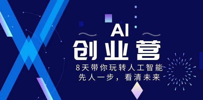 AI-创业营，8天带你玩转人工智能，先人一步，看清未来！-航海圈